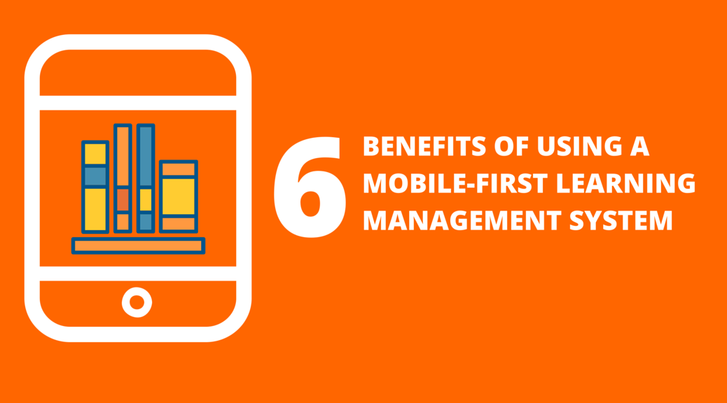 6 benefits of using a mobile-first learning management system
